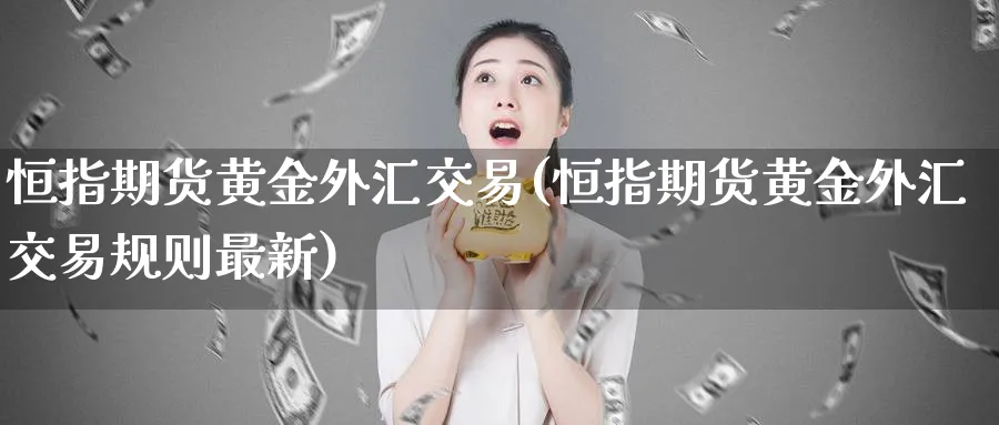 恒指期货黄金外汇交易(恒指期货黄金外汇交易规则最新)_恒指期货_第1张_厚德恒指期货直播室 恒指期货黄金外汇交易(恒指期货黄金外汇交易规则最新)_https://www.hougads.com_恒指期货_第1张