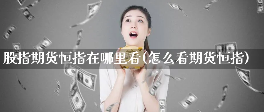 股指期货恒指在哪里看(怎么看期货恒指)_恒指学院_第1张_厚德恒指期货直播室 股指期货恒指在哪里看(怎么看期货恒指)_https://www.hougads.com_恒指学院_第1张