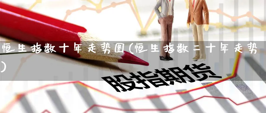恒生指数十年走势图(恒生指数二十年走势)_https://www.hougads.com_恒指直播室_第1张