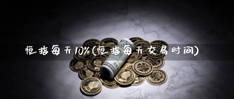 恒指每天10%(恒指每天交易时间)_https://www.hougads.com_恒指学院_第1张