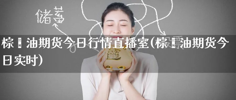 棕榈油期货今日行情直播室(棕榈油期货今日实时)_https://www.hougads.com_恒指期货_第1张