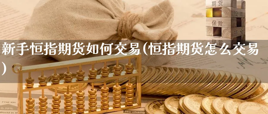 新手恒指期货如何交易(恒指期货怎么交易)_https://www.hougads.com_恒指直播室_第1张