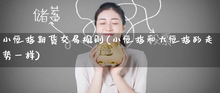 小恒指期货交易规则(小恒指和大恒指的走势一样)_https://www.hougads.com_恒指学院_第1张