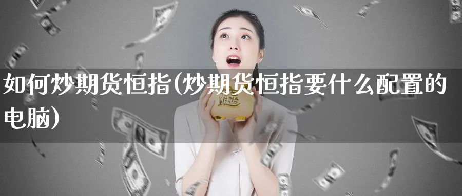 如何炒期货恒指(炒期货恒指要什么配置的电脑)_https://www.hougads.com_恒指期货_第1张