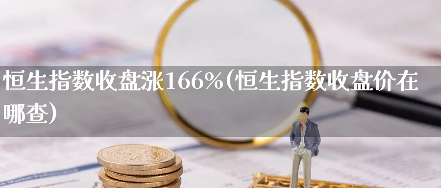 恒生指数收盘涨166%(恒生指数收盘价在哪查)_https://www.hougads.com_恒指期货_第1张