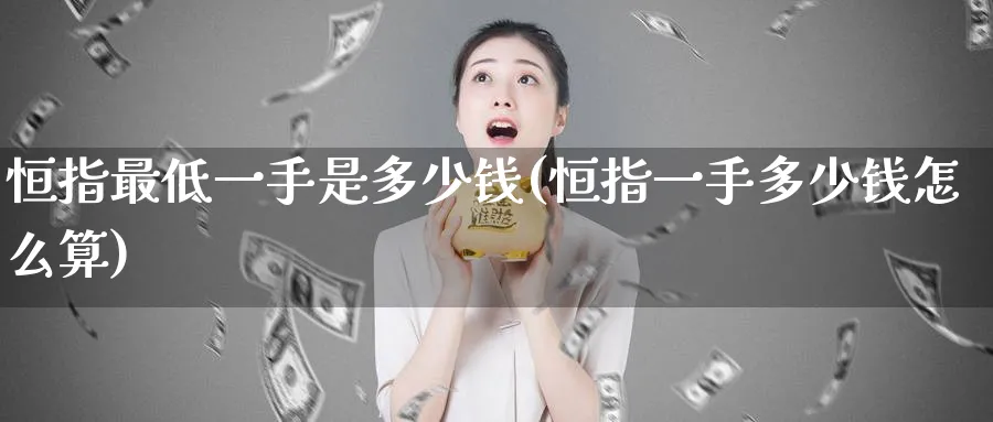 恒指最低一手是多少钱(恒指一手多少钱怎么算)_https://www.hougads.com_恒指学院_第1张