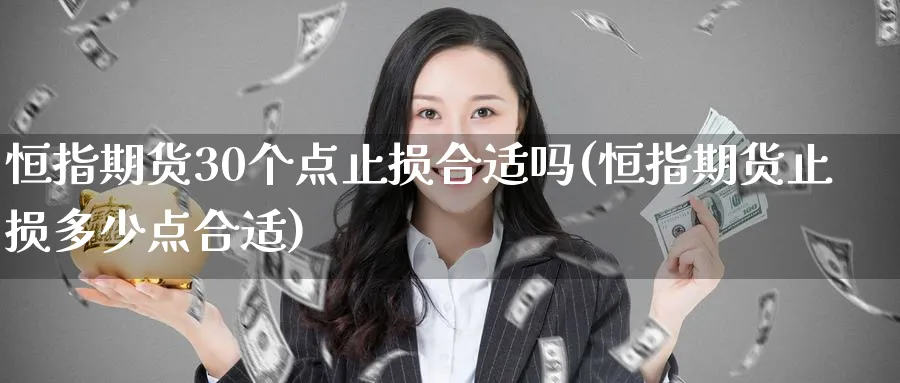 恒指期货30个点止损合适吗(恒指期货止损多少点合适)_https://www.hougads.com_恒指学院_第1张