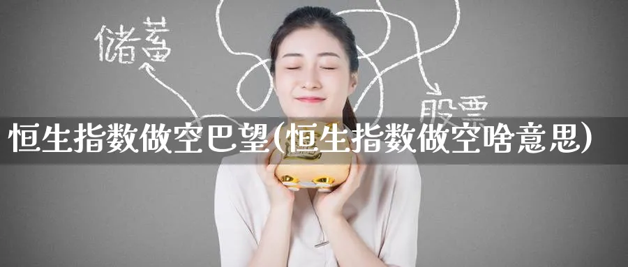 恒生指数做空巴望(恒生指数做空啥意思)_https://www.hougads.com_恒指期货_第1张