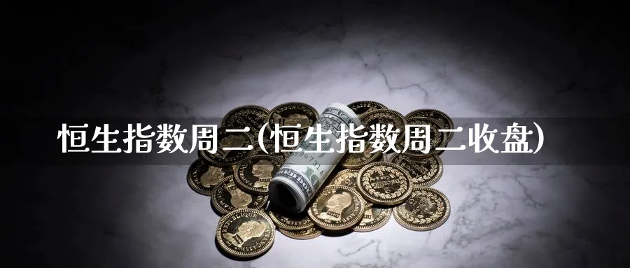 恒生指数周二(恒生指数周二收盘)_https://www.hougads.com_恒指学院_第1张