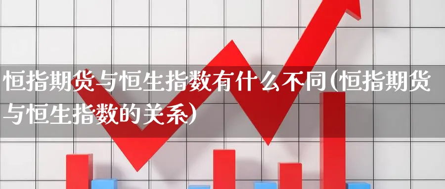 恒指期货与恒生指数有什么不同(恒指期货与恒生指数的关系)_https://www.hougads.com_恒指期货_第1张