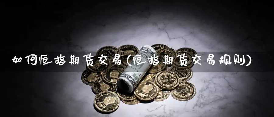 如何恒指期货交易(恒指期货交易规则)_https://www.hougads.com_恒指期货_第1张