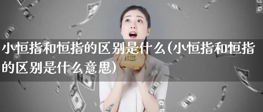 小恒指和恒指的区别是什么(小恒指和恒指的区别是什么意思)_恒指学院_第1张_厚德恒指期货直播室 小恒指和恒指的区别是什么(小恒指和恒指的区别是什么意思)_https://www.hougads.com_恒指学院_第1张