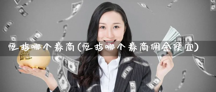 恒指哪个券商(恒指哪个券商佣金便宜)_https://www.hougads.com_恒指学院_第1张