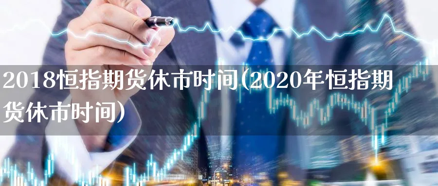 2018恒指期货休市时间(2020年恒指期货休市时间)_https://www.hougads.com_恒指学院_第1张