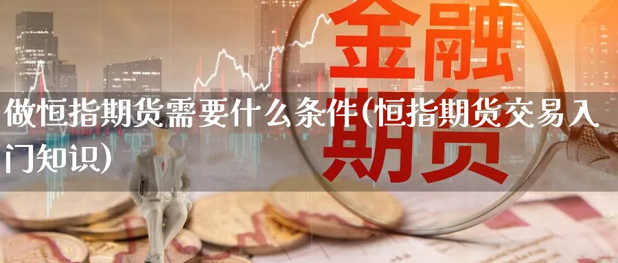 做恒指期货需要什么条件(恒指期货交易入门知识)_https://www.hougads.com_恒指期货_第1张