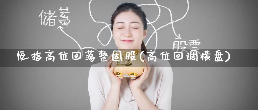 恒指高位回落整固股(高位回调横盘)_https://www.hougads.com_恒指期货_第1张