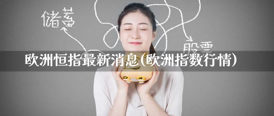 欧洲恒指最新消息(欧洲指数行情)_https://www.hougads.com_恒指学院_第1张