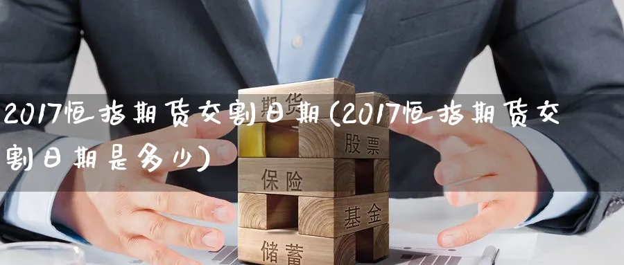 2017恒指期货交割日期(2017恒指期货交割日期是多少)_https://www.hougads.com_恒指直播室_第1张