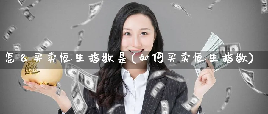 怎么买卖恒生指数是(如何买卖恒生指数)_https://www.hougads.com_恒指直播室_第1张