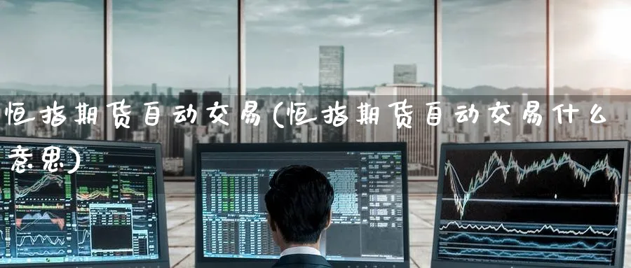恒指期货自动交易(恒指期货自动交易什么意思)_https://www.hougads.com_恒指学院_第1张