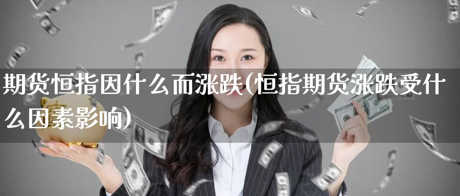 期货恒指因什么而涨跌(恒指期货涨跌受什么因素影响)_https://www.hougads.com_恒指期货_第1张