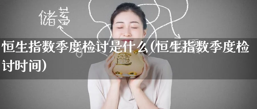 恒生指数季度检讨是什么(恒生指数季度检讨时间)_https://www.hougads.com_恒指期货_第1张