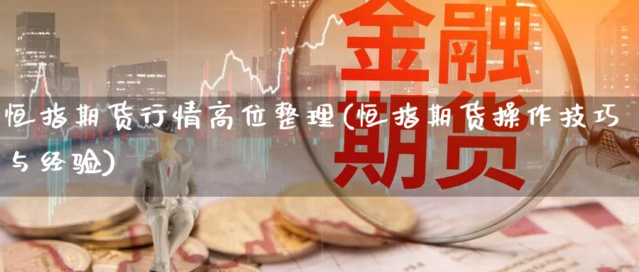 恒指期货行情高位整理(恒指期货操作技巧与经验)_https://www.hougads.com_恒指学院_第1张