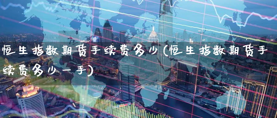 恒生指数期货手续费多少(恒生指数期货手续费多少一手)_https://www.hougads.com_恒指学院_第1张