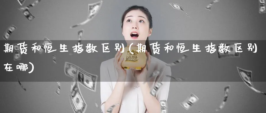 期货和恒生指数区别(期货和恒生指数区别在哪)_https://www.hougads.com_恒指直播室_第1张
