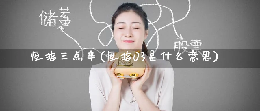 恒指三点半(恒指03是什么意思)_https://www.hougads.com_恒指直播室_第1张