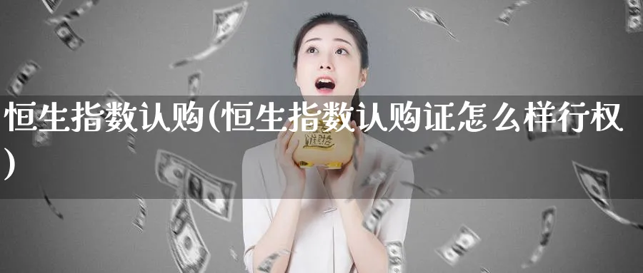恒生指数认购(恒生指数认购证怎么样行权)_https://www.hougads.com_恒指学院_第1张
