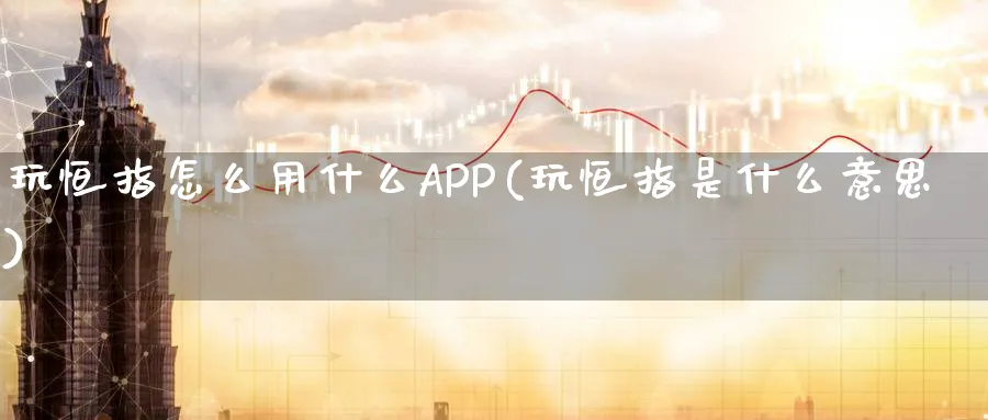 玩恒指怎么用什么APP(玩恒指是什么意思)_https://www.hougads.com_恒指期货_第1张
