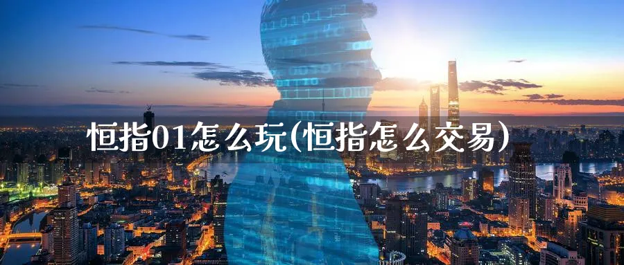 恒指01怎么玩(恒指怎么交易)_https://www.hougads.com_恒指学院_第1张