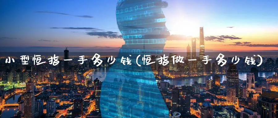 小型恒指一手多少钱(恒指做一手多少钱)_https://www.hougads.com_恒指期货_第1张