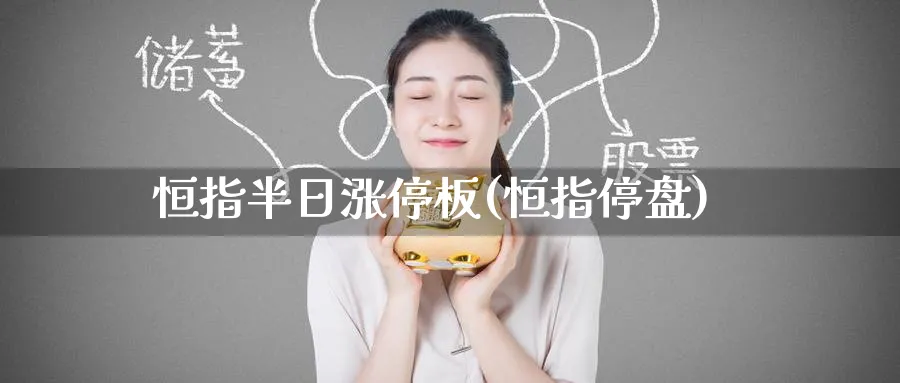 恒指半日涨停板(恒指停盘)_https://www.hougads.com_恒指学院_第1张