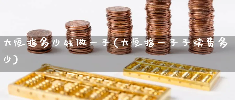 大恒指多少钱做一手(大恒指一手手续费多少)_https://www.hougads.com_恒指期货_第1张