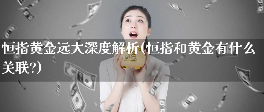 恒指黄金远大深度解析(恒指和黄金有什么关联?)_https://www.hougads.com_恒指期货_第1张