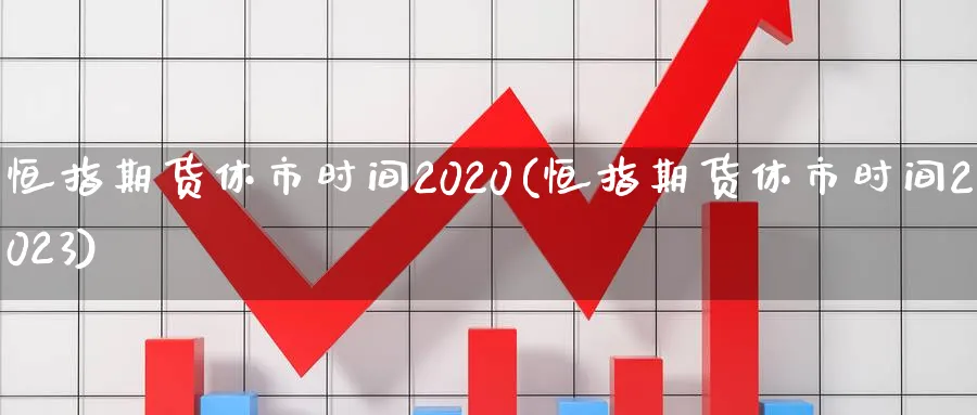 恒指期货休市时间2020(恒指期货休市时间2023)_https://www.hougads.com_恒指学院_第1张