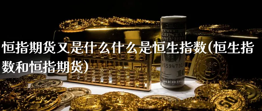 恒指期货又是什么什么是恒生指数(恒生指数和恒指期货)_https://www.hougads.com_恒指期货_第1张