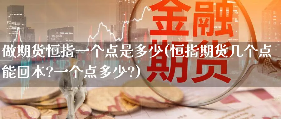 做期货恒指一个点是多少(恒指期货几个点能回本?一个点多少?)_https://www.hougads.com_恒指直播室_第1张
