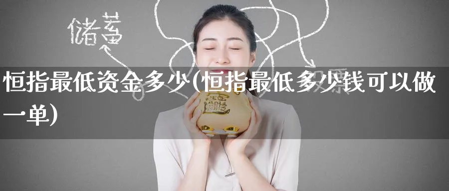 恒指最低资金多少(恒指最低多少钱可以做一单)_https://www.hougads.com_恒指期货_第1张
