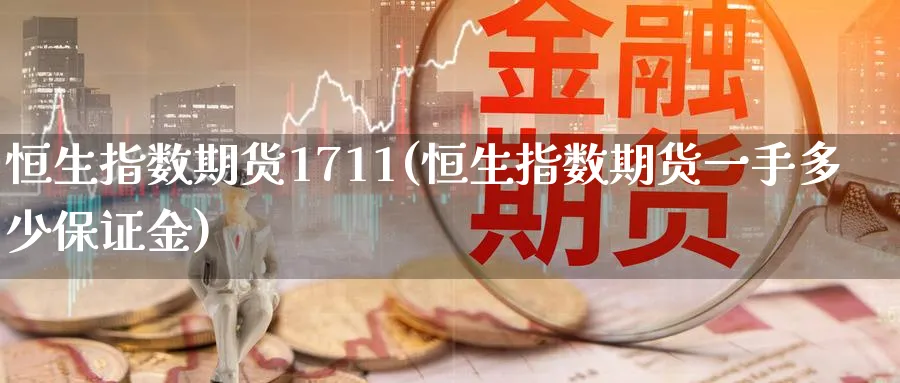 恒生指数期货1711(恒生指数期货一手多少保证金)_https://www.hougads.com_恒指直播室_第1张