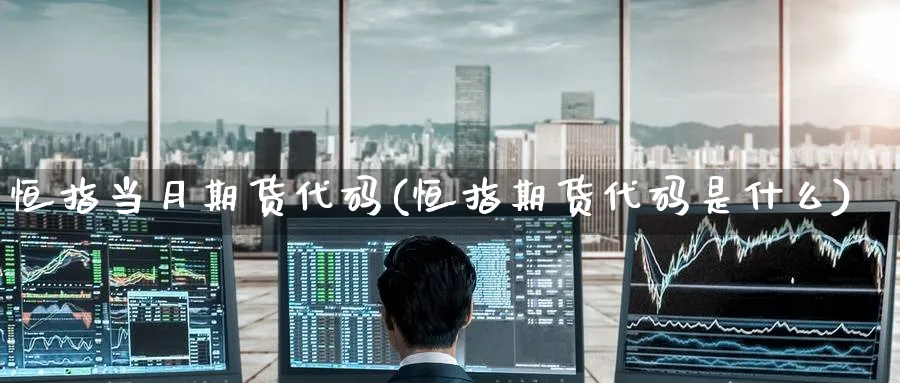 恒指当月期货代码(恒指期货代码是什么)_https://www.hougads.com_恒指期货_第1张