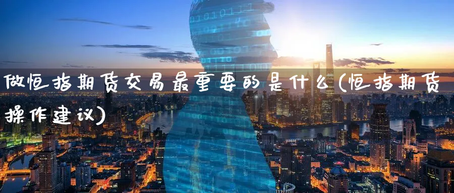 做恒指期货交易最重要的是什么(恒指期货操作建议)_恒指直播室_第1张_厚德恒指期货直播室 做恒指期货交易最重要的是什么(恒指期货操作建议)_https://www.hougads.com_恒指直播室_第1张