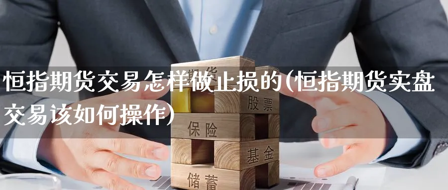 恒指期货交易怎样做止损的(恒指期货实盘交易该如何操作)_https://www.hougads.com_恒指期货_第1张