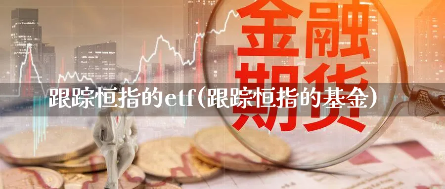 恒指的etf(恒指的基金)_https://www.hougads.com_恒指直播室_第1张