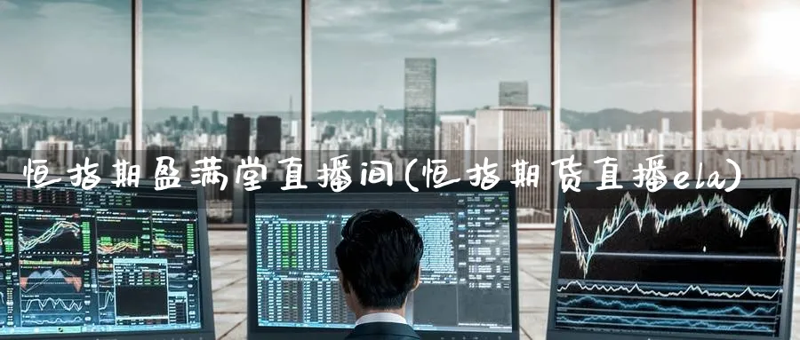 恒指期盈满堂直播间(恒指期货直播ela)_https://www.hougads.com_恒指直播室_第1张