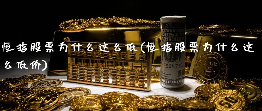 恒指股票为什么这么低(恒指股票为什么这么低价)_https://www.hougads.com_恒指学院_第1张