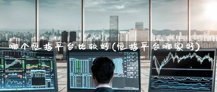 哪个恒指平台比较好(恒指平台哪家好)_https://www.hougads.com_恒指直播室_第1张