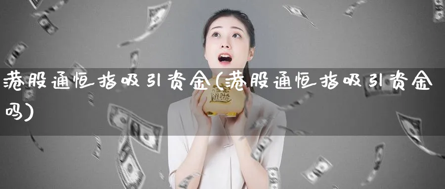港股通恒指吸引资金(港股通恒指吸引资金吗)_https://www.hougads.com_恒指期货_第1张